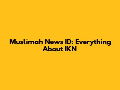 Muslimah News ID: Everything About IKN