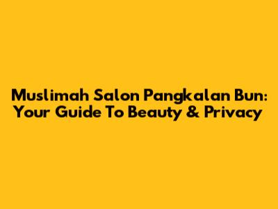 Muslimah Salon Pangkalan Bun: Your Guide To Beauty & Privacy