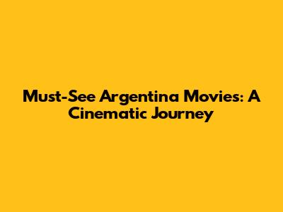 Must-See Argentina Movies: A Cinematic Journey