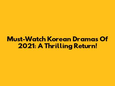 Must-Watch Korean Dramas Of 2021: A Thrilling Return!