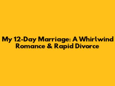 My 12-Day Marriage: A Whirlwind Romance & Rapid Divorce