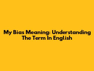 My Bias Meaning: Understanding The Term In English