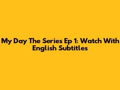 My Day The Series Ep 1: Watch With English Subtitles