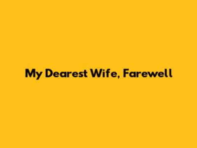 My Dearest Wife, Farewell
