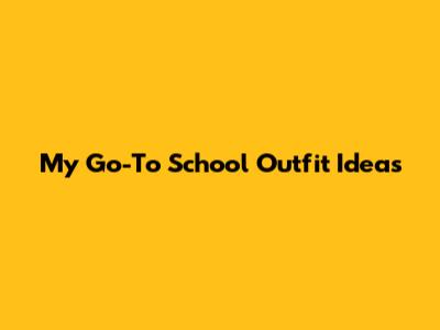 My Go-To School Outfit Ideas