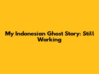 My Indonesian Ghost Story: Still Working