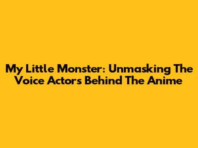 My Little Monster: Unmasking The Voice Actors Behind The Anime