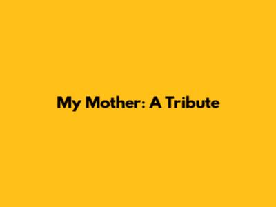 My Mother: A Tribute