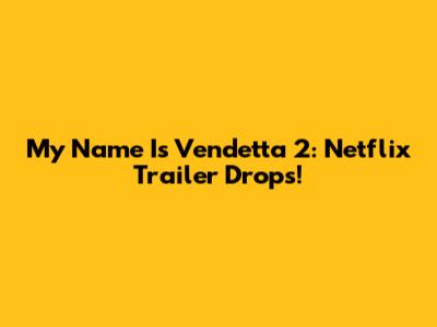 My Name Is Vendetta 2: Netflix Trailer Drops!