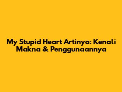 My Stupid Heart Artinya: Kenali Makna & Penggunaannya
