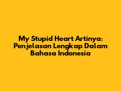 My Stupid Heart Artinya: Penjelasan Lengkap Dalam Bahasa Indonesia