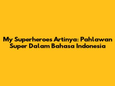 My Superheroes Artinya: Pahlawan Super Dalam Bahasa Indonesia