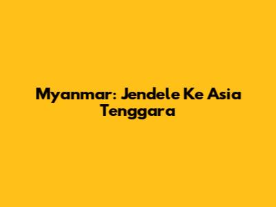 Myanmar: Jendele Ke Asia Tenggara