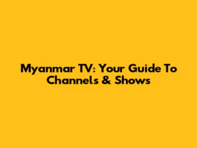 Myanmar TV: Your Guide To Channels & Shows