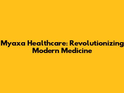 Myaxa Healthcare: Revolutionizing Modern Medicine