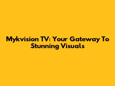 Mykvision TV: Your Gateway To Stunning Visuals