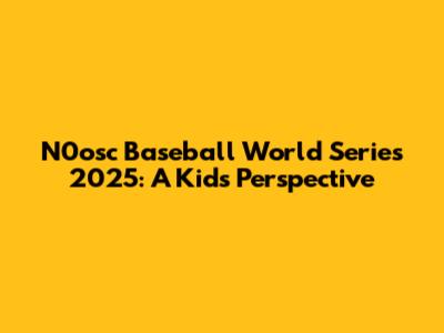 N0osc Baseball World Series 2025: A Kid's Perspective