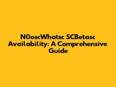 N0oscWhatsc SCBetasc Availability: A Comprehensive Guide