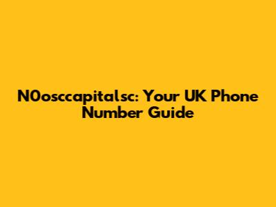 N0osccapitalsc: Your UK Phone Number Guide