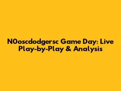 N0oscdodgersc Game Day: Live Play-by-Play & Analysis