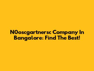 N0oscgartnersc Company In Bangalore: Find The Best!
