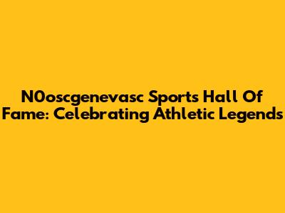 N0oscgenevasc Sports Hall Of Fame: Celebrating Athletic Legends