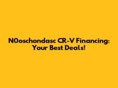 N0oschondasc CR-V Financing: Your Best Deals!