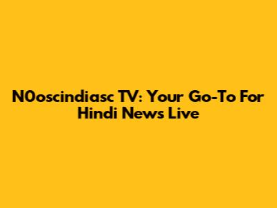 N0oscindiasc TV: Your Go-To For Hindi News Live