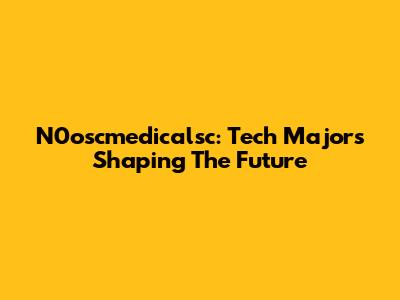 N0oscmedicalsc: Tech Majors Shaping The Future