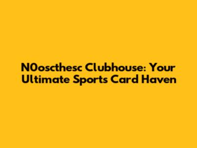 N0oscthesc Clubhouse: Your Ultimate Sports Card Haven