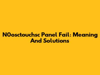 N0osctouchsc Panel Fail: Meaning And Solutions