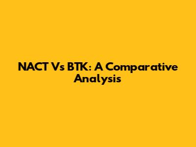 NACT Vs BTK: A Comparative Analysis