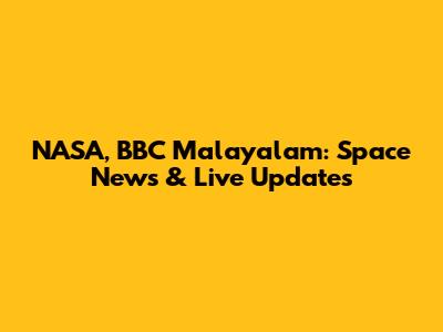 NASA, BBC Malayalam: Space News & Live Updates