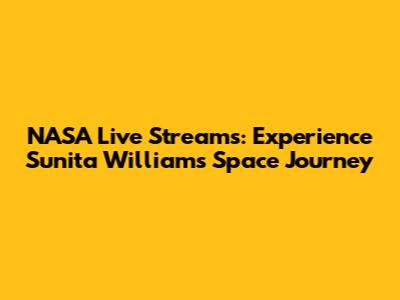 NASA Live Streams: Experience Sunita Williams' Space Journey