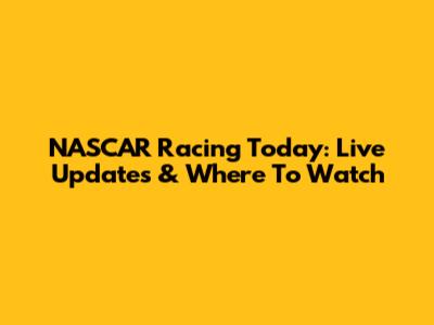 NASCAR Racing Today: Live Updates & Where To Watch