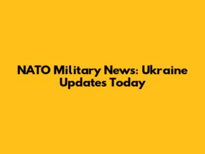 NATO Military News: Ukraine Updates Today