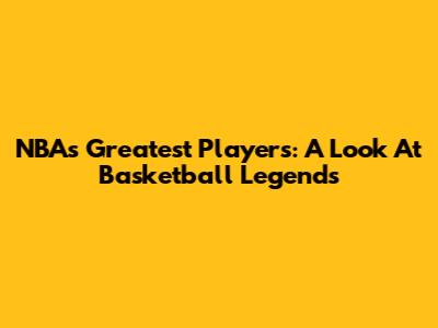 NBA's Greatest Players: A Look At Basketball Legends