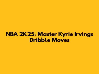 NBA 2K25: Master Kyrie Irving's Dribble Moves
