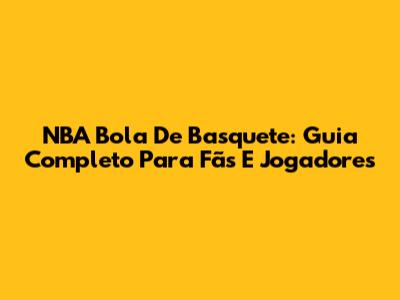NBA Bola De Basquete: Guia Completo Para Fãs E Jogadores