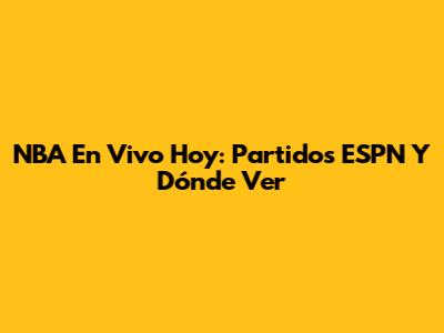 NBA En Vivo Hoy: Partidos ESPN Y Dónde Ver