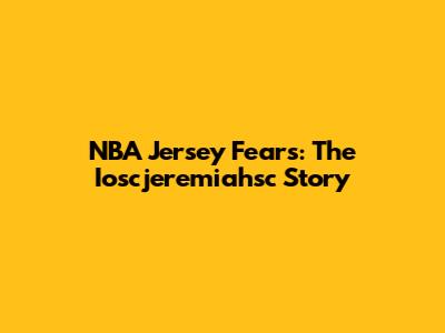 NBA Jersey Fears: The Ioscjeremiahsc Story