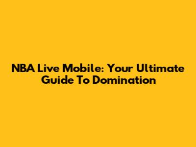 NBA Live Mobile: Your Ultimate Guide To Domination