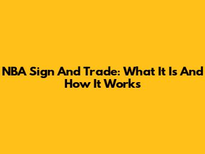 NBA Sign And Trade: What It Is And How It Works