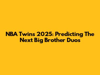 NBA Twins 2025: Predicting The Next Big Brother Duos