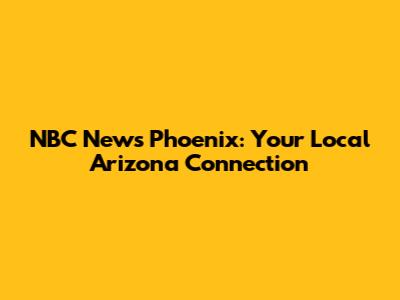 NBC News Phoenix: Your Local Arizona Connection
