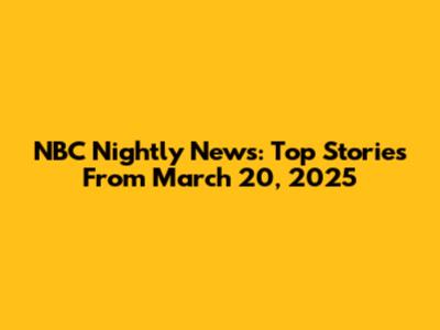 NBC Nightly News: Top Stories From March 20, 2025