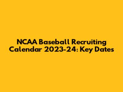 NCAA Baseball Recruiting Calendar 2023-24: Key Dates