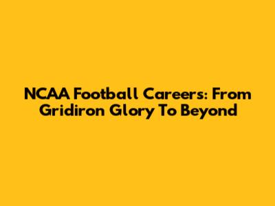 NCAA Football Careers: From Gridiron Glory To Beyond
