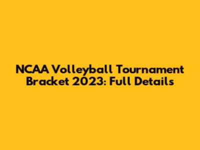 NCAA Volleyball Tournament Bracket 2023: Full Details
