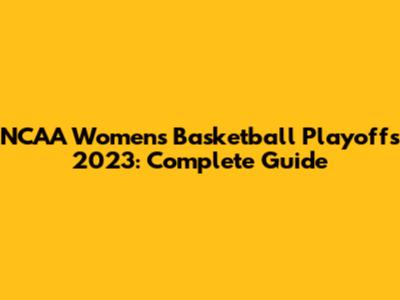 NCAA Women's Basketball Playoffs 2023: Complete Guide